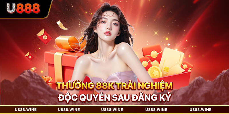 Thưởng 88K trải nghiệm độc quyền sau đăng ký